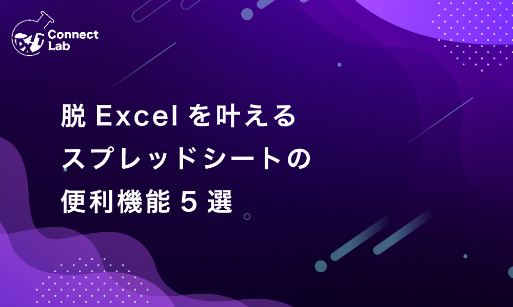 コネクトラボ｜ビジネスハック｜脱Excelを叶えるスプレッドシートの便利機能5選