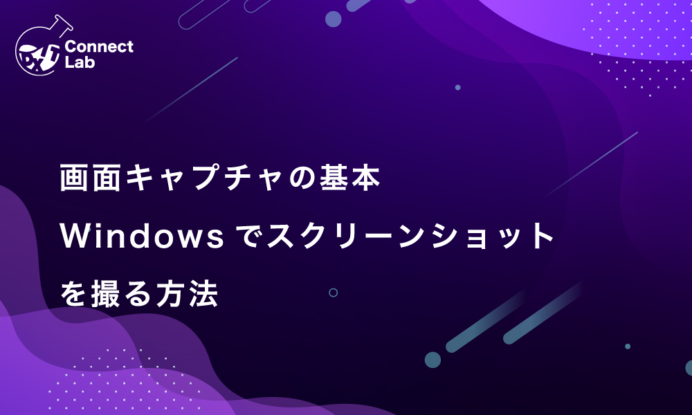 コネクトラボ｜ビジネスハック｜画面キャプチャの基本：Windowsでスクリーンショットを撮る方法